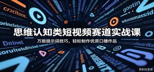 思维认知类短视频赛道实战课：万能提示词技巧，轻松制作优质口播作品-天边资源网