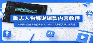 励志人物解说爆款内容教程：文案开头创作分阶剪辑教学，附AI 工具影视资源全套资料-天边资源网