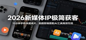 2026新媒体IP极简获客：15分钟手机快速成片，拍摄剪辑搭配AI工具高效引流-天边资源网