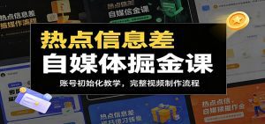 热点信息差自媒体掘金课：账号初始化教学，完整视频制作流程-天边资源网