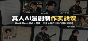 真人AI漫剧制作实战课：剧本撰写AI绘图成片剪辑，三步从零产出热门漫剧短视频-天边资源网