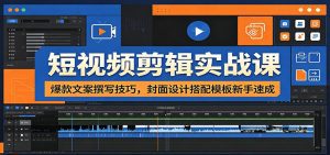 短视频剪辑实战课：爆款文案撰写技巧，封面设计搭配模板新手速成-天边资源网