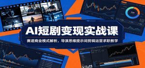 AI短剧变现实战课：赛道商业模式解析，导演思维提示词剪辑运营求职教学-天边资源网
