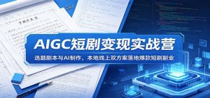 AIGC短剧变现实战营：选题剧本与AI制作，本地线上双方案落地爆款短剧副业-天边资源网