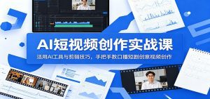 AI短视频创作实战课：活用AI工具与剪辑技巧，手把手教口播短剧创意视频创作-天边资源网
