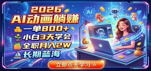 2026 AI动画躺赚：一单800+，小白3天学会，全职月入2W，长期蓝海-天边资源网