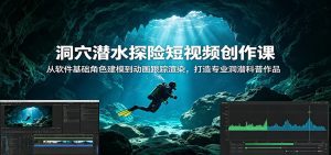 洞穴潜水探险短视频创作课：从软件基础角色建模到动画跟踪渲染，打造专业洞潜科普作品-天边资源网
