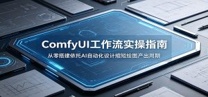 ComfyUI 工作流实操指南：从零搭建依托AI自动化设计缩短绘图产出周期-天边资源网