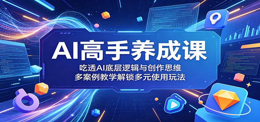 图片[1]-AI高手养成课：吃透AI底层逻辑与创作思维，多案例教学解锁多元使用玩法-天边资源网