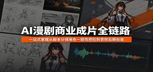 AI漫剧商业成片全链路：一站式掌握从脚本分镜角色一致性把控到音效后期包装-天边资源网