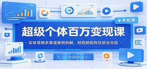 超级个体百万变现课：实体草根多赛道案例拆解，短视频矩阵投放全流程-天边资源网
