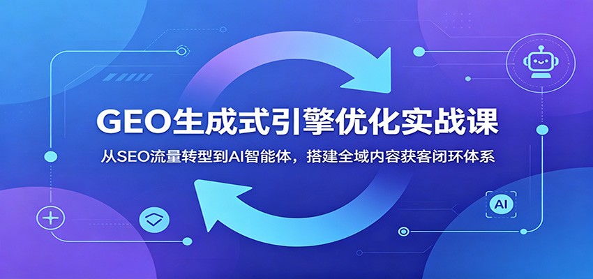 图片[1]-GEO生成式引擎优化实战课：从SEO流量转型到AI智能体，搭建全域内容获客闭环体系-天边资源网