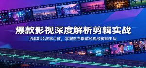 爆款影视深度解析剪辑实战：拆解影片叙事内核，掌握高完播解说视频剪辑手法-天边资源网