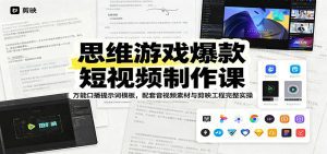 思维游戏爆款短视频制作课：万能口播提示词模板，配套音视频素材与剪映工程完整实操-天边资源网