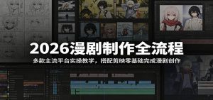 2026漫剧制作全流程：多款主流平台实操教学，搭配剪映零基础完成漫剧创作-天边资源网