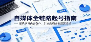 自媒体全链路起号指南：系统学习内容创作、引流变现全套运营逻辑-天边资源网