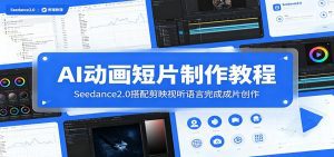 AI动画短片制作教程：Seedance2.0搭配剪映视听语言完成成片创作-天边资源网