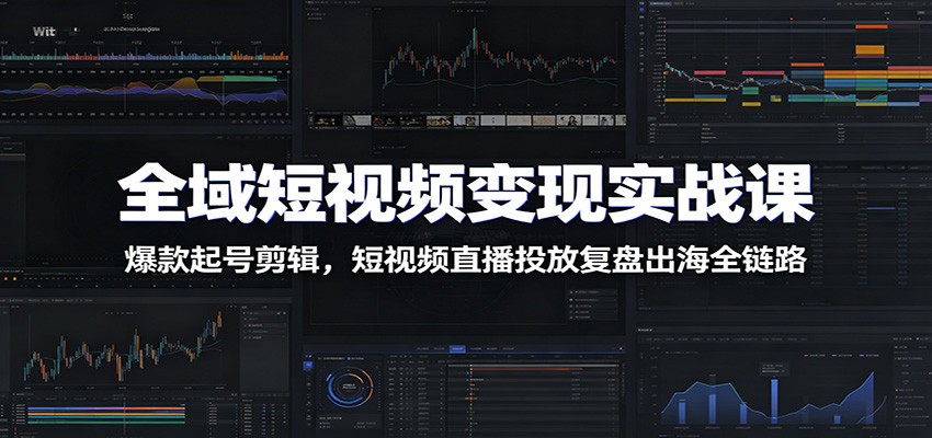 图片[1]-全域短视频变现实战课：爆款起号剪辑，短视频直播投放复盘出海全链路-天边资源网