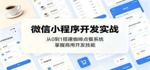 微信小程序开发实战：从0到1搭建咖啡点餐系统，掌握商用开发技能-天边资源网