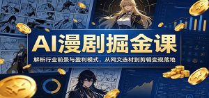 AI漫剧掘金课：解析行业前景与盈利模式，从网文选材到剪辑变现落地-天边资源网