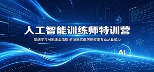 人工智能训练师特训营：系统学习AI训练全流程，多场景实操演练打造专业从业能力-天边资源网