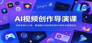 AI视频创作导演课：玩转多款AI工具，精通提示词运用完成MV制作与视频优化-天边资源网