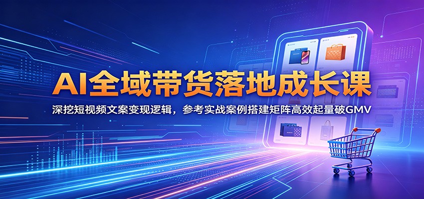 图片[1]-AI全域带货落地成长课：深挖短视频文案变现逻辑，参考实战案例搭建矩阵高效起量破GMV-天边资源网