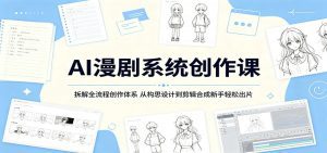 AI漫剧系统创作课：拆解全流程创作体系，从构思设计到剪辑合成新手轻松出片-天边资源网