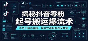揭秘抖音零粉起号搬运爆流术：不拍不剪不露脸，裂变式涨粉变现全攻略-天边资源网