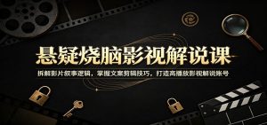 悬疑烧脑影视解说课：拆解影片叙事逻辑，掌握文案剪辑技巧，打造高播放影视解说账号-天边资源网