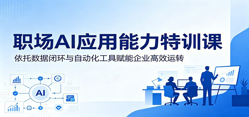 图片[1]-职场AI应用能力特训课：依托数据闭环与自动化工具赋能企业高效运转-天边资源网
