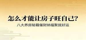 付费文章《怎么才能让房子旺自己？》八大养房秘籍催财纳福聚拢好运-天边资源网