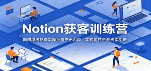 Notion获客训练营：商用模板配套实操批量产出内容，实现每日千条线索引流-天边资源网