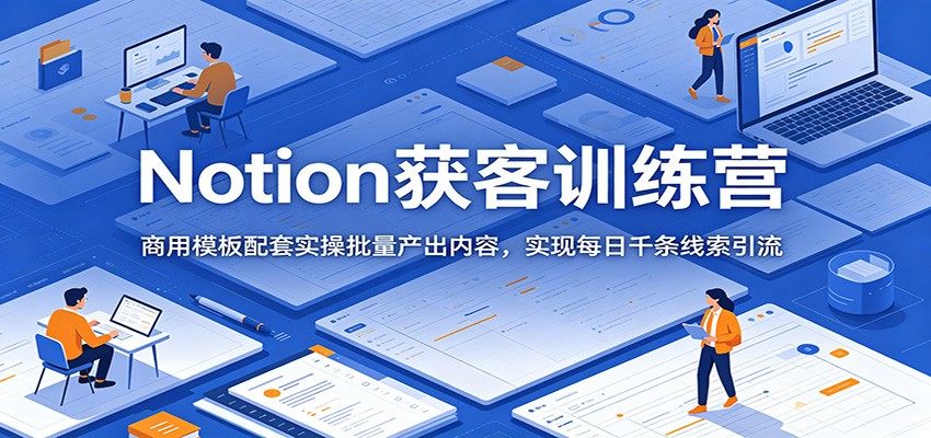 图片[1]-Notion获客训练营：商用模板配套实操批量产出内容，实现每日千条线索引流-天边资源网