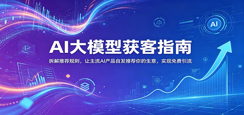 图片[1]-AI大模型获客指南：拆解推荐规则，让主流AI产品自发推荐你的生意 ，实现免费引流-天边资源网