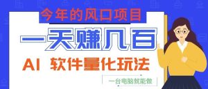 今年的风口项目，AI 软件量化玩法，让你一天赚几百，一台电脑就能做！-天边资源网