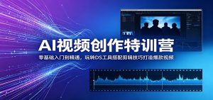 AI视频创作特训营：零基础入门到精通，玩转DS工具搭配剪辑技巧打造爆款视频-天边资源网