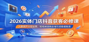 2026实体门店抖音获客必修课：人群资产分层运营，短视频团购全域引流稳增客源-天边资源网