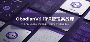 ObsidianV6 知识管理实战课：30天Claude技能联动教学，闭环知识库搭建指南-天边资源网