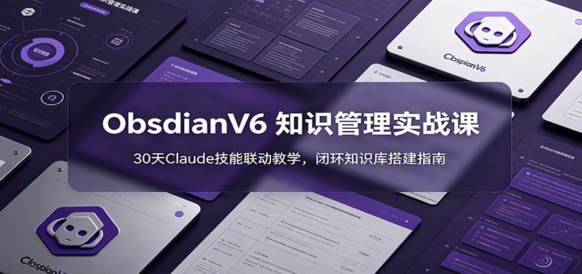 图片[1]-ObsidianV6 知识管理实战课：30天Claude技能联动教学，闭环知识库搭建指南-天边资源网