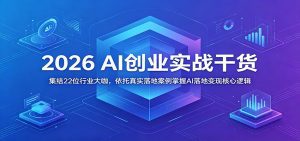 2026 AI创业实战干货：集结22位行业大咖，依托真实落地案例掌握AI落地变现核心逻辑-天边资源网