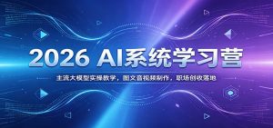 2026 AI系统学习营：主流大模型实操教学，图文音视频制作，职场创收落地-天边资源网