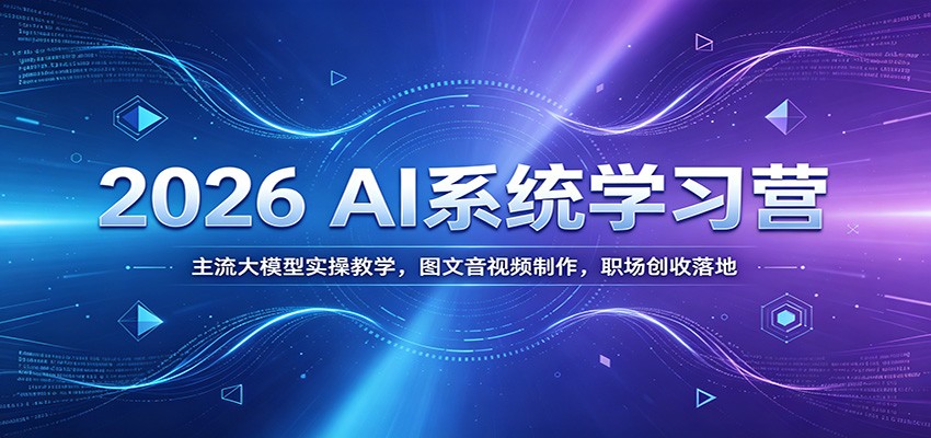 图片[1]-2026 AI系统学习营：主流大模型实操教学，图文音视频制作，职场创收落地-天边资源网