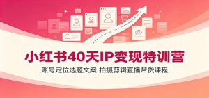 小红书40天IP变现特训营：账号定位选题文案，拍摄剪辑直播带货课程-天边资源网