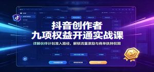 抖音创作者九项权益开通实战课：详解伙伴计划准入路径，解锁流量激励与商单扶持权限-天边资源网