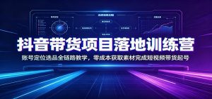 抖音带货项目落地训练营：账号定位选品全链路教学，零成本获取素材完成短视频带货起号-天边资源网