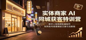 实体商家AI同城获客特训营：数字人短视频批量制作，矩阵账号搭建爆款文案引流教程-天边资源网