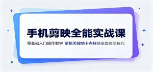 手机剪映全能实战课：零基础入门操作教学，蒙版关键帧卡点特效全套高阶技巧-天边资源网