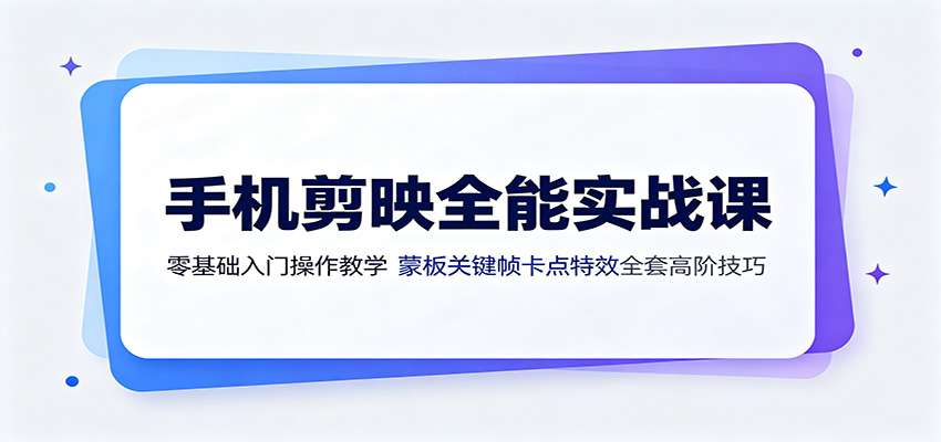 图片[1]-手机剪映全能实战课：零基础入门操作教学，蒙版关键帧卡点特效全套高阶技巧-天边资源网