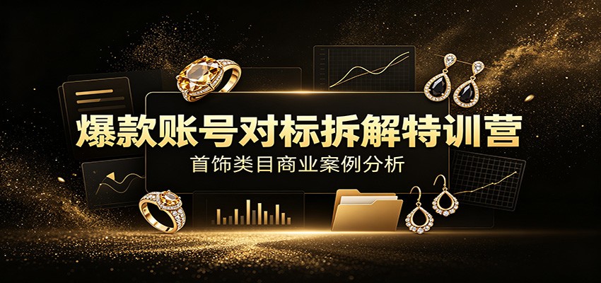 图片[1]-爆款账号对标拆解特训营：首饰类目商业案例分析，配套完整资料内容-天边资源网
